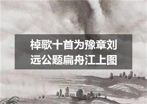 棹歌十首为豫章刘远公题扁舟江上图