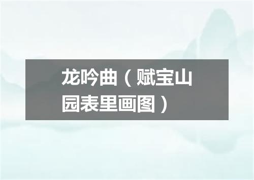 龙吟曲（赋宝山园表里画图）