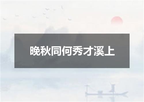 晚秋同何秀才溪上