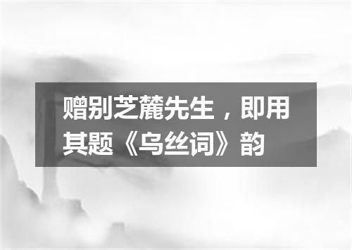 赠别芝麓先生，即用其题《乌丝词》韵