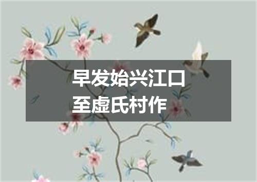 早发始兴江口至虚氏村作