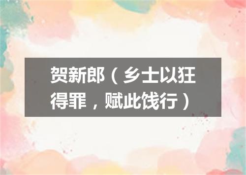 贺新郎（乡士以狂得罪，赋此饯行）