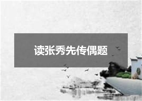 读张秀先传偶题