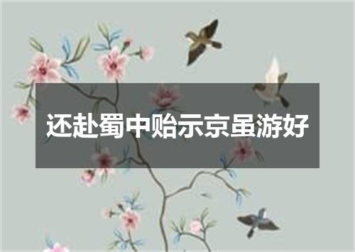 还赴蜀中贻示京虽游好