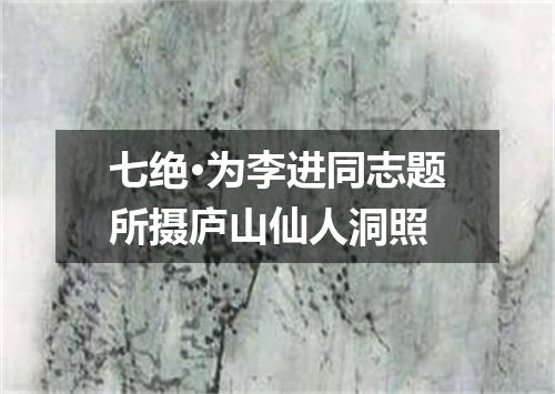 七绝·为李进同志题所摄庐山仙人洞照