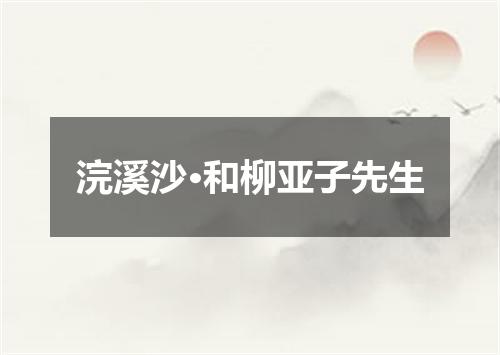 浣溪沙·和柳亚子先生