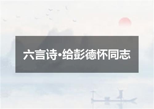 六言诗·给彭德怀同志