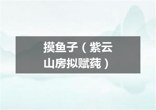 摸鱼子(紫云山房拟赋莼)