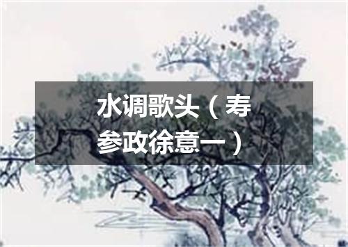 水调歌头(寿参政徐意一)