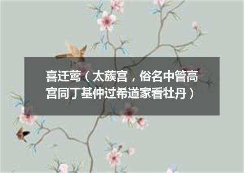 喜迁莺（太蔟宫，俗名中管高宫同丁基仲过希道家看牡丹）
