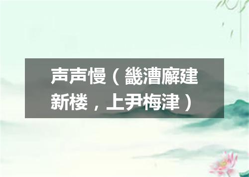 声声慢（畿漕廨建新楼，上尹梅津）