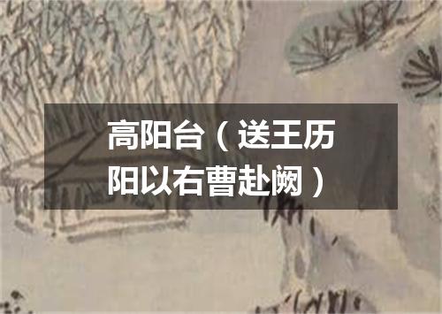 高阳台（送王历阳以右曹赴阙）