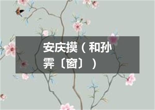 安庆摸（和孙霁〔窗〕）