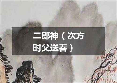 二郎神（次方时父送春）