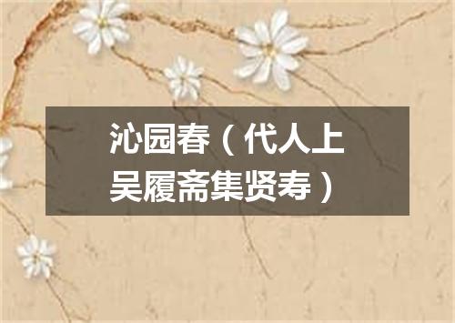 沁园春（代人上吴履斋集贤寿）