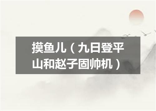 摸鱼儿（九日登平山和赵子固帅机）