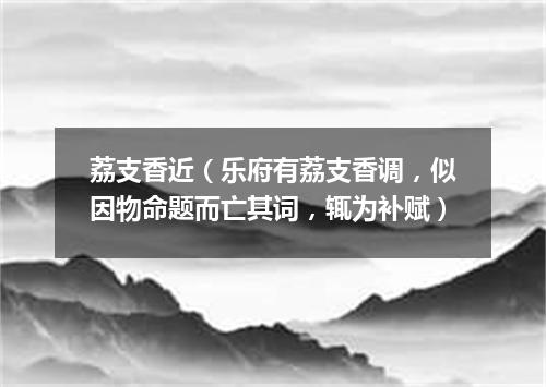 荔支香近（乐府有荔支香调，似因物命题而亡其词，辄为补赋）