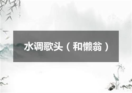 水调歌头(和懒翁)