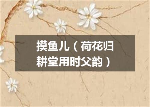 摸鱼儿（荷花归耕堂用时父韵）