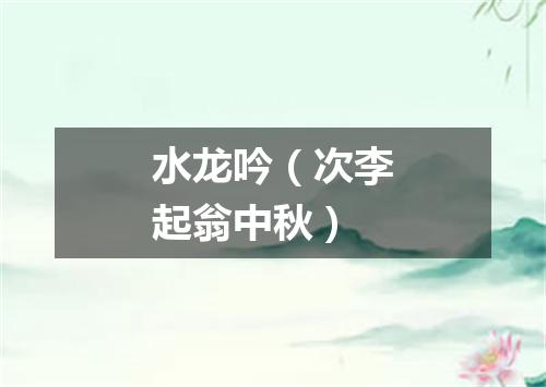 水龙吟（次李起翁中秋）