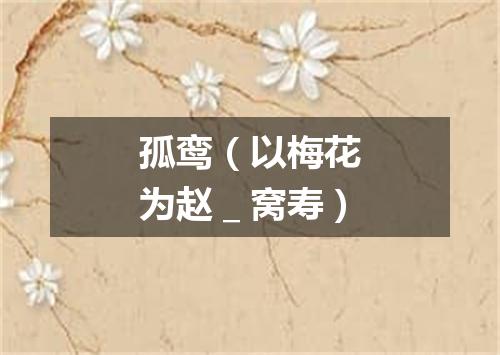 孤鸾（以梅花为赵＿窝寿）