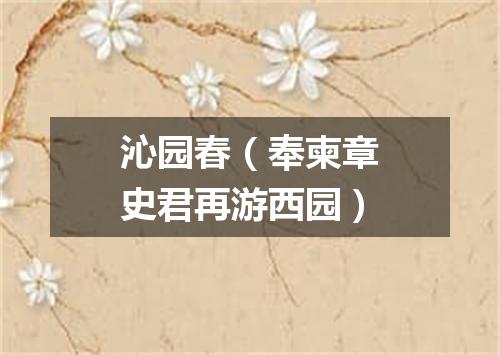 沁园春（奉柬章史君再游西园）