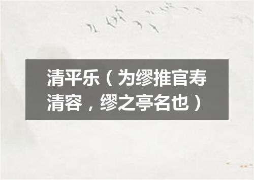 清平乐（为缪推官寿清容，缪之亭名也）