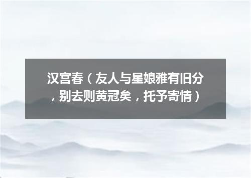汉宫春（友人与星娘雅有旧分，别去则黄冠矣，托予寄情）