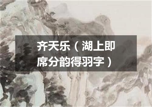 齐天乐（湖上即席分韵得羽字）