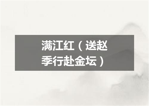 满江红（送赵季行赴金坛）