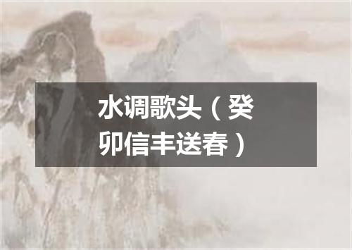 水调歌头（癸卯信丰送春）