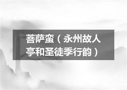 菩萨蛮（永州故人亭和圣徒季行韵）