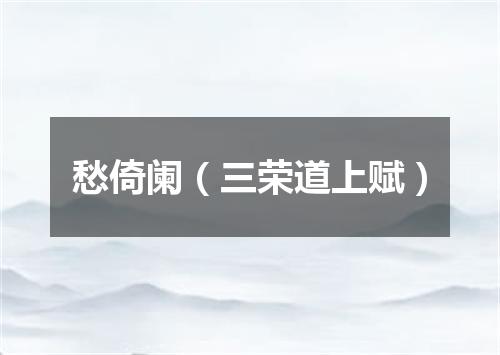 愁倚阑（三荣道上赋）