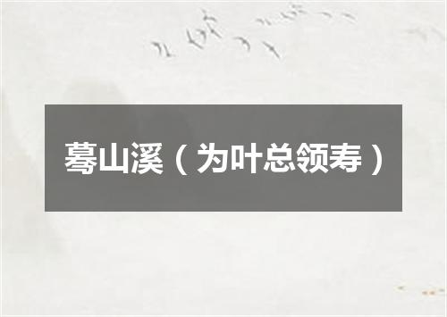 蓦山溪（为叶总领寿）