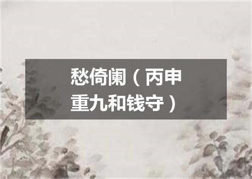 愁倚阑（丙申重九和钱守）