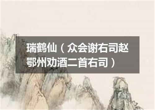 瑞鹤仙（众会谢右司赵鄂州劝酒二首右司）