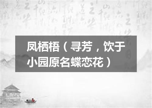 凤栖梧（寻芳，饮于小园原名蝶恋花）