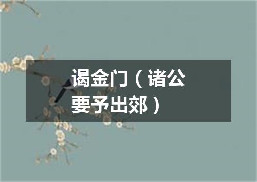 谒金门（诸公要予出郊）