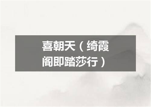 喜朝天（绮霞阁即踏莎行）