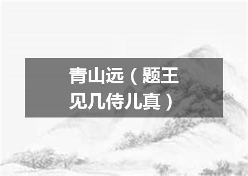 青山远（题王见几侍儿真）