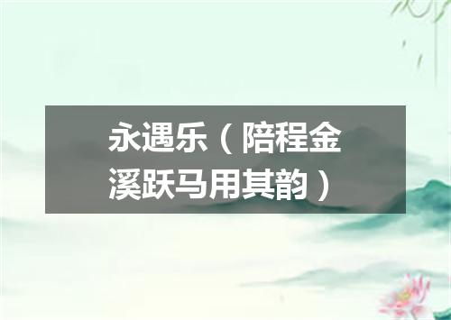 永遇乐（陪程金溪跃马用其韵）