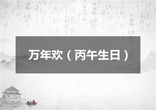 万年欢（丙午生日）