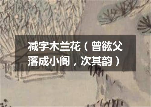 减字木兰花（曾谹父落成小阁，次其韵）