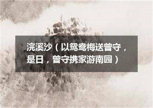 浣溪沙（以鸳鸯梅送曾守，是日，曾守携家游南园）