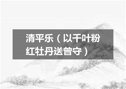 清平乐（以千叶粉红牡丹送曾守）