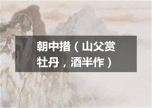 朝中措（山父赏牡丹，酒半作）