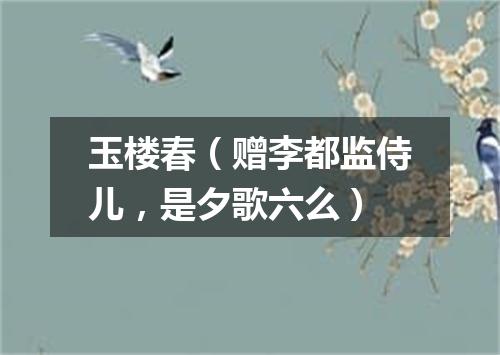 玉楼春(赠李都监侍儿,是夕歌六么)