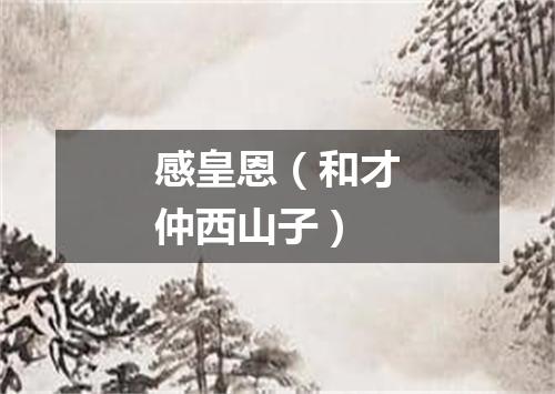 感皇恩（和才仲西山子）