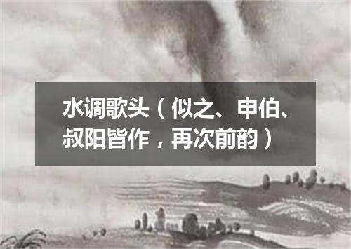 水调歌头（似之、申伯、叔阳皆作，再次前韵）