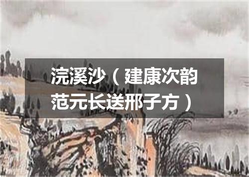 浣溪沙（建康次韵范元长送邢子方）